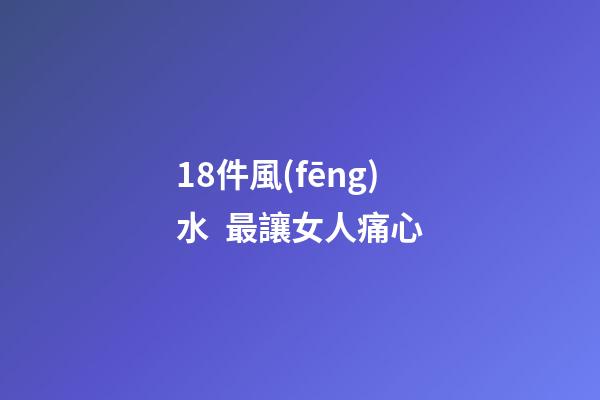 18件風(fēng)水  最讓女人痛心
